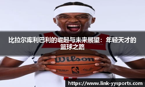 比拉尔库利巴利的崛起与未来展望：年轻天才的篮球之路