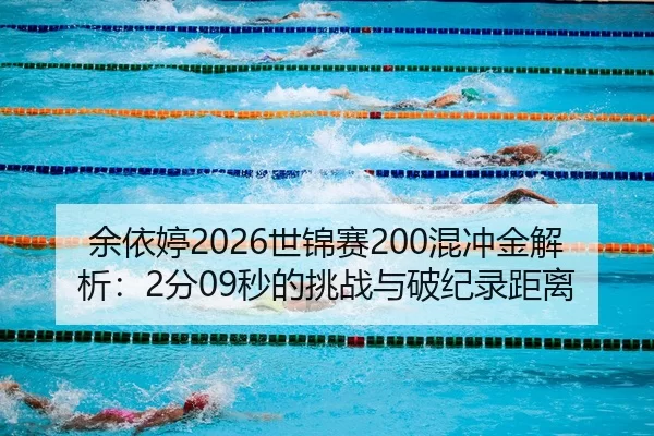 余依婷2026世锦赛200混冲金解析：2分09秒的挑战与破纪录距离